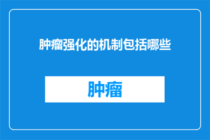 肿瘤强化的机制包括哪些(肿瘤强化的机制包括哪些？)