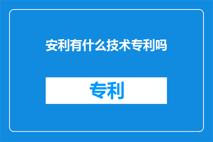 安利有什么技术专利吗(安利公司是否拥有任何技术专利？)