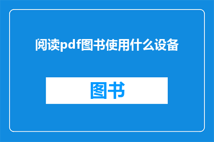 阅读pdf图书使用什么设备(阅读PDF图书时，您应该选择哪种设备？)