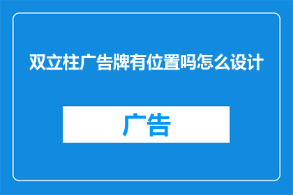 双立柱广告牌有位置吗怎么设计(双立柱广告牌是否拥有特定位置？如何进行设计以吸引目标受众？)