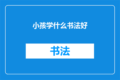小孩学什么书法好(小孩学什么书法好？探索适合孩童的书法艺术之路)