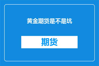 黄金期货是不是坑(黄金期货投资是否是一场骗局？)