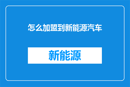 怎么加盟到新能源汽车(如何成功加盟新能源汽车行业？)