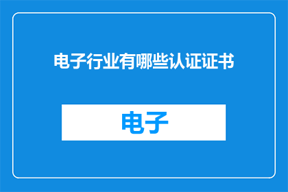 电子行业有哪些认证证书(电子行业认证证书有哪些？)