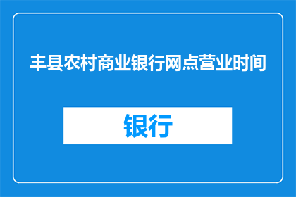 丰县农村商业银行网点营业时间(丰县农村商业银行网点营业时间是什么时候？)