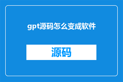 gpt源码怎么变成软件(如何将GPT的源码转化为实际可用的软件？)