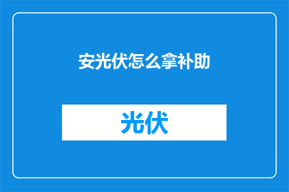 安光伏怎么拿补助(如何申请安光伏项目的补助？)