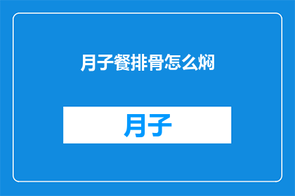 月子餐排骨怎么焖(如何制作美味的月子餐排骨焖菜？)