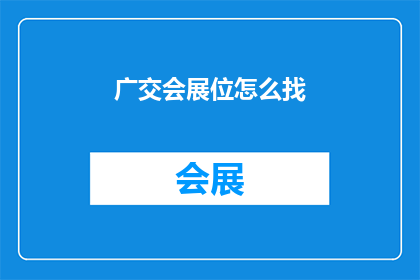 广交会展位怎么找(如何找到广交会的展位？)