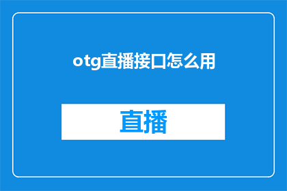 otg直播接口怎么用(如何正确使用OTG直播接口？)