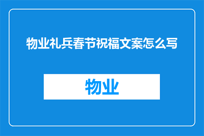 物业礼兵春节祝福文案怎么写(物业礼兵如何撰写春节祝福文案以表达诚挚的节日问候？)
