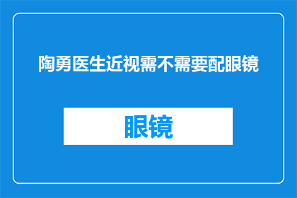 陶勇医生近视需不需要配眼镜(陶勇医生是否需要配眼镜以矫正其近视问题？)