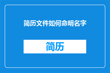简历文件如何命明名字(如何命名一个简历文件以吸引招聘官的注意？)