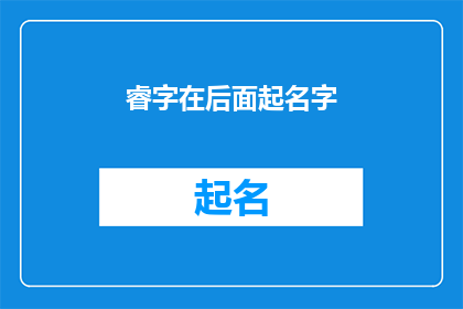 睿字在后面起名字(如何巧妙运用睿字来为新生儿起名，赋予其独特且深意的名字？)