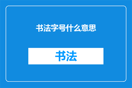 书法字号什么意思(书法字号的含义是什么？)