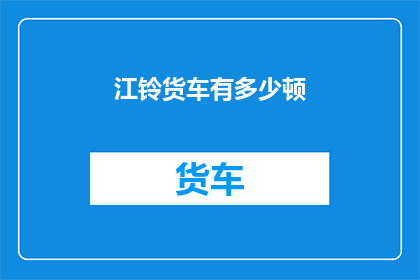 江铃货车有多少顿(江铃货车的载重量是多少？)