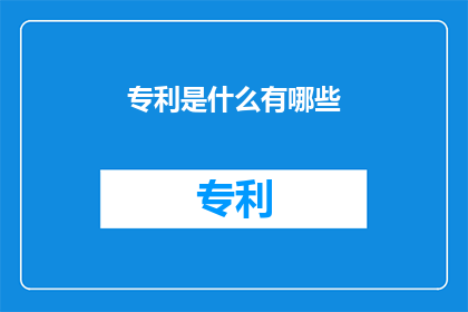 专利是什么有哪些(专利是什么？有哪些类型？)