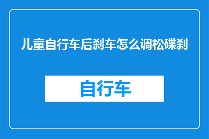 儿童自行车后刹车怎么调松碟刹(如何调整儿童自行车的后刹车以释放碟刹？)
