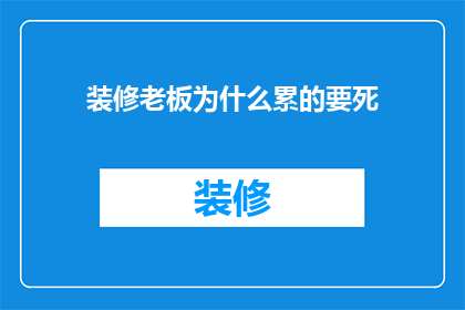装修老板为什么累的要死(装修老板为何如此辛勤工作？)