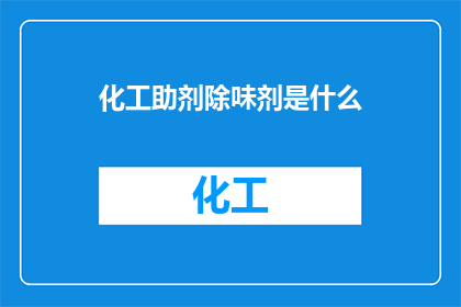化工助剂除味剂是什么(化工助剂除味剂是什么？)