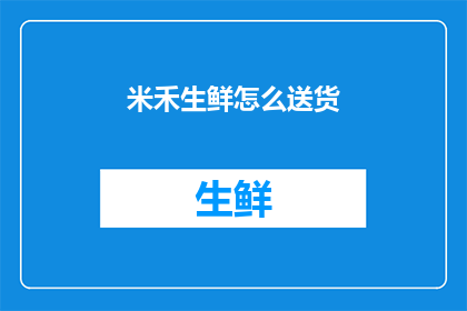 米禾生鲜怎么送货(如何高效完成米禾生鲜的送货任务？)