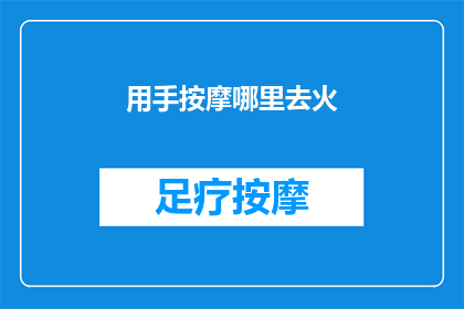 用手按摩哪里去火(如何有效缓解手部不适？专家推荐按摩这些部位以降火)
