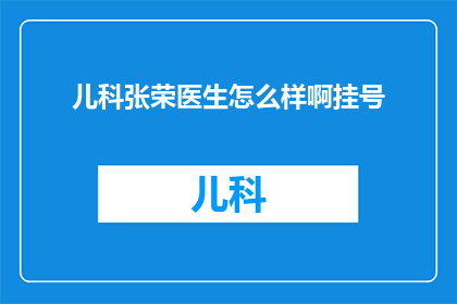 儿科张荣医生怎么样啊挂号(张荣医生在儿科领域的表现如何？挂号流程是否顺畅？)