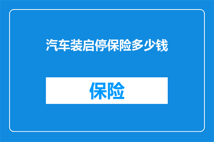 汽车装启停保险多少钱(汽车启停系统保险费用是多少？)