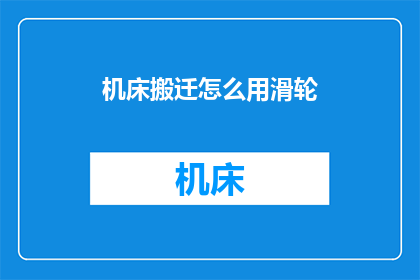 机床搬迁怎么用滑轮(如何安全高效地使用滑轮进行机床搬迁？)