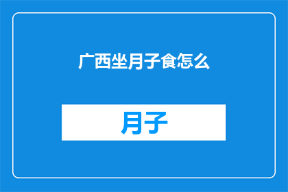 广西坐月子食怎么(广西坐月子期间的饮食应该如何选择？)