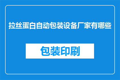 拉丝蛋白自动包装设备厂家有哪些(哪些厂家提供拉丝蛋白自动包装设备？)