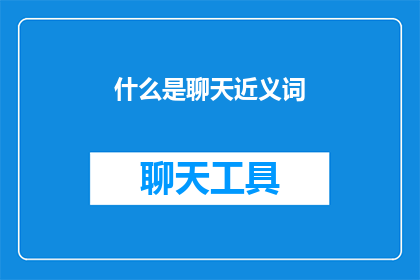 什么是聊天近义词(什么是聊天？探索交流的奥秘与乐趣)