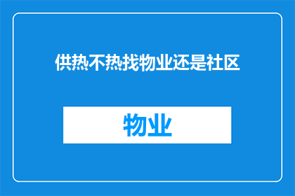 供热不热找物业还是社区(当家中的供热系统出现不热的问题时，是直接联系物业还是社区管理方寻求帮助？)