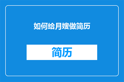 如何给月嫂做简历(如何为月嫂打造一份引人注目的简历？)