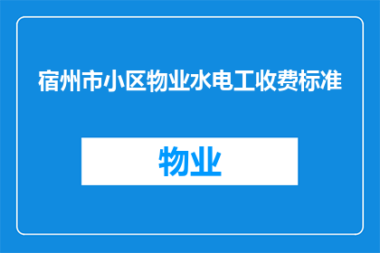 宿州市小区物业水电工收费标准(宿州市小区物业水电工收费标准是多少？)