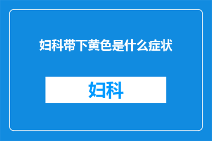 妇科带下黄色是什么症状(妇科带下黄色的症状是什么？)