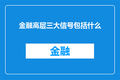 金融高层三大信号包括什么(金融高层三大信号究竟包括哪些关键指标？)
