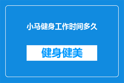 小马健身工作时间多久(小马健身的工作时间有多长？)