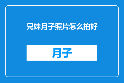 兄妹月子照片怎么拍好(如何拍摄出令人印象深刻的兄妹月子照片？)
