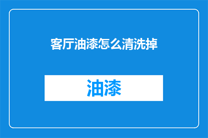客厅油漆怎么清洗掉(如何彻底清除客厅油漆污渍？)