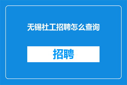 无锡社工招聘怎么查询(如何查询无锡社工招聘信息？)