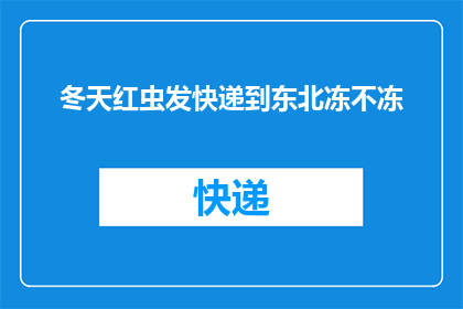 冬天红虫发快递到东北冻不冻(冬天红虫快递能否顺利送达东北，寒冷气候下是否会受到冻害？)