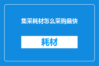 集采耗材怎么采购最快(如何以最快速度进行集采耗材的采购？)