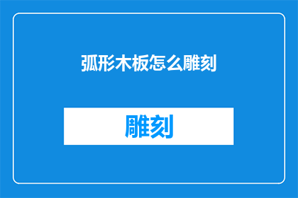 弧形木板怎么雕刻(如何雕刻出优雅的弧形木板？)