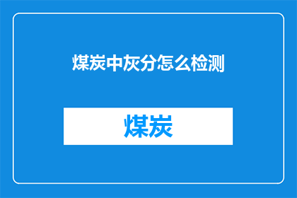 煤炭中灰分怎么检测(如何准确检测煤炭中的灰分含量？)