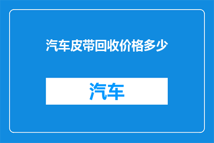 汽车皮带回收价格多少(汽车皮带回收价值如何？)