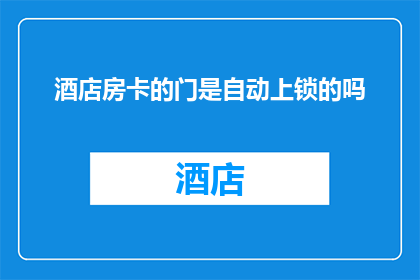 酒店房卡的门是自动上锁的吗(酒店房间的门是否具备自动上锁功能？)
