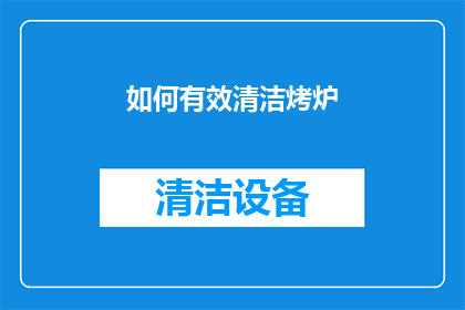 如何有效清洁烤炉(如何高效清洁烤炉？)