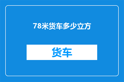 78米货车多少立方(如何计算一辆78米货车的容积？)