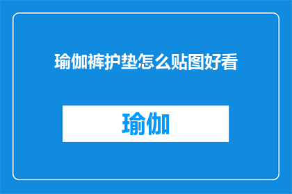 瑜伽裤护垫怎么贴图好看(如何巧妙贴图，使瑜伽裤护垫美观又实用？)